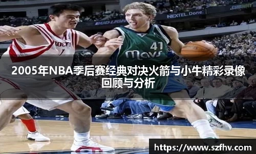 2005年NBA季后赛经典对决火箭与小牛精彩录像回顾与分析