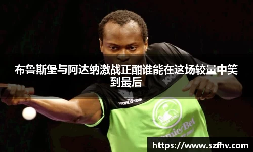 布鲁斯堡与阿达纳激战正酣谁能在这场较量中笑到最后