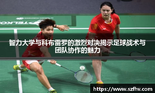 智力大学与科布雷罗的激烈对决揭示足球战术与团队协作的魅力